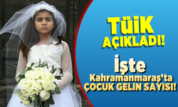 Kahramanmaraş'ta Çocuk Gelin sayısı açıklandı!
