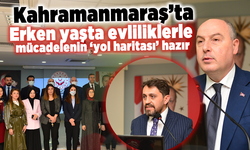 Kahramanmaraş'ta Erken yaşta evliliklerle mücadelenin 'yol haritası' hazır