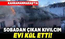 Kahramanmaraş'ta sobadan çıkan kıvılcım evi kül etti!