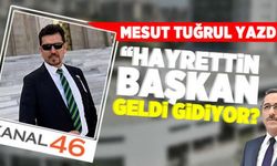 Mesut Tuğrul yazdı: Hayrettin Başkan geldi gidiyor?