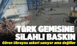 Türk gemisini silahlı saldırı! Gören Ukrayna askeri sanıyor ama değiller!