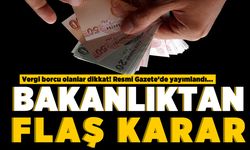 Vergi borcu olanlar dikkat! Resmi Gazete'de yayımlandı... Bakanlıktan flaş karar!