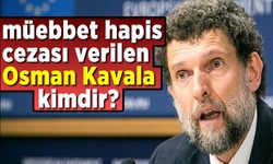 Ağırlaştırılmış müebbet hapis cezası verilen Osman Kavala kimdir?