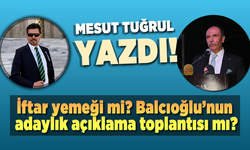 İftar yemeği mi Balcıoğlu’nun adaylık açıklama toplantısı mı?