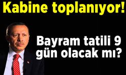 Kabine toplanıyor! Bayram tatili 9 gün olacak mı?