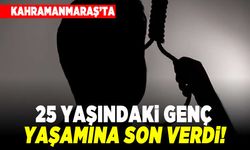 Kahramanmaraş'ta 25 yaşındaki genç yaşamına son verdi!