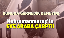Kahramanmaraş'ta eve araba çarptı!