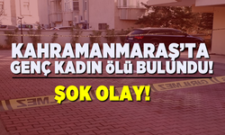 Kahramanmaraş'ta genç kadın ölü bulundu!