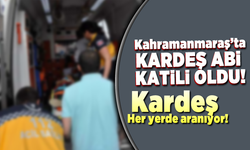 Kahramanmaraş'ta kardeş, abi katili oldu! her yerde aranıyor...