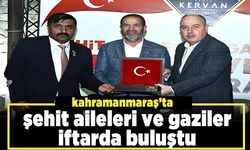 Kahramanmaraş’ta şehit aileleri ve gaziler iftarda buluştu