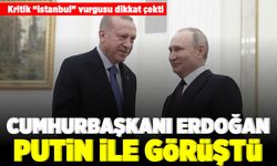 Kritik "istanbul" Cumhurbaşkanı Erdoğan Putin ile görüştü!