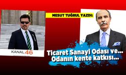 Mesut Tuğrul yazdı: Ticaret Sanayi Odası seçimleri ve… Odanın kente katkısı…