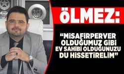 ÖLMEZ: “MİSAFİRPERVER OLDUĞUMUZ GİBİ EV SAHİBİ OLDUĞUZU DA HİSSETTİRELİM”