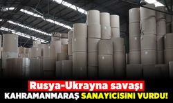 Rusya-Ukrayna savaşı Kahramanmaraş sanayicisini vurdu!