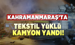 SON DAKİKA!!! Kahramanmaraş'ta tekstil yüklü kamyon alev aldı!