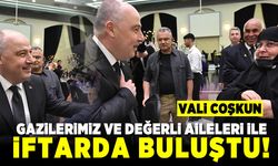 Vali Coşkun Gazilerimizi ve değerli aileleri ile iftarda buluştu!