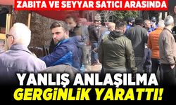 Zabıta ve seyyar satıcı arasında yanlış anlaşılma gerginlik yarattı!