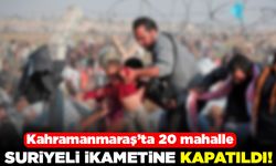 Kahramanmaraş'ta 20 mahalle suriyeli ikametine kapatıldı!