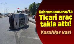 Kahramanmaraş'ta ticari araç takla attı!