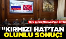 Türk gemisi Ukrayna'dan ayrıldı! "Kırmızı hat'tan olumlu sonuç!