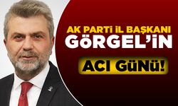 Ak Parti İl Başkanı Görgel'in acı günü!