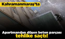 Kahramanmaraş'ta Apartmandan düşen beton barçası tehlike saçtı!