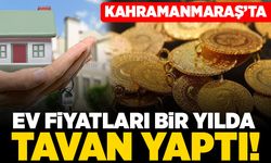 Kahramanmaraş'ta ev fiyatları bir yılda tavan yaptı!