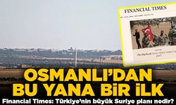 Osmanlı' dan bu yana bir ilk! Financial Times: Türkiye'nin büyük Suriye planı nedir?
