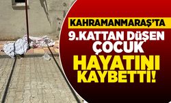 Kahramanmaraş'ta 9. kattan düşen çocuk hayatını kaybetti!