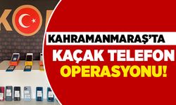 Kahramanmaraş'ta kaçak telefon operasyonu!