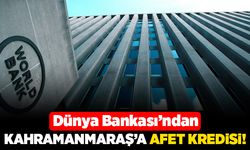 Dünya Bankası'ndan Kahramanmaraş'a Afet kredisi!