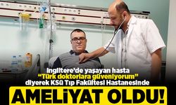 İngiltere'de yaşayan hasta "Türk doktorlara güveniyorum" diyerek KSÜ Tıp Fakültesi Hastanesinde ameliyat oldu!