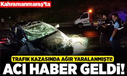 Kahramanmaraş'ta trafik kazasında ağır yaralanmıştı! Acı haber geldi!