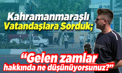 Kahramanmaraş'ta vatandaşlara sorduk; ''Gelen zamlar hakkında ne düşünüyorsunuz!''