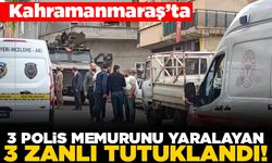 Kahramanmaraş'ta 3 polis memurunu yaralayan 3 zanlı tutuklandı!