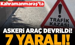Kahramanmaraş'ta askeri araç devrildi! 7 yaralı!