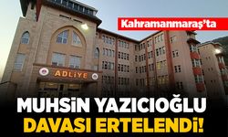 Kahramanmaraş'ta Muhsin Yazıcıoğlu davası ertelendi!