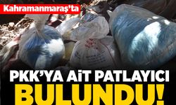 Kahramanmaraş'ta PKK'ya ait patlayıcı bulundu!