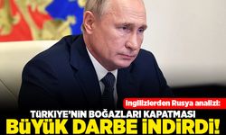 İngilizlerden rusya analizi: Türkiye'nin boğazları kapatması büyük darbe indirdi!