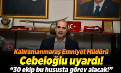 Kahramanmaraş Emniyet Müdürü Cebeloğlu uyardı! ''30 ekip bu hususta görev alacak!''