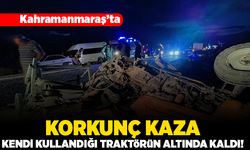 Kahramanmaraş'ta korkunç kaza! Kendi kullandığı traktörün altında kaldı!