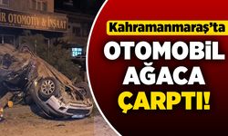 Kahramanmaraş'ta otomobil ağaca çarptı!