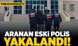Kahramanmaraş'ta aranan eski polis yakalandı!