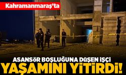 Kahramanmaraş'ta asansör boşluğuna düşen işçi yaşamını yitirdi!