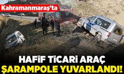 Kahramanmaraş'ta hafif ticari araç şarampole yuvarlandı!