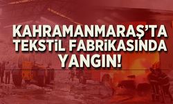 Kahramanmaraş'ta Tekstil deposunda yangın çıktı!