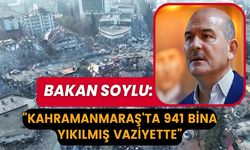 İçişleri Bakanı Soylu: Kahramanmaraş’ta 941 bina yıkılmış vaziyette