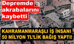 Kahramanmaraş’ta akrabalarını depremde kaybeden vatandaş 50 milyon TL bağış yaptı