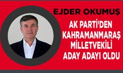 Ejder Okumuş AK Parti’den Kahramanmaraş Milletvekili Aday Adayı oldu
