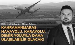 Çabukel: Kahramanmaraş havayolu, karayolu, demir yoluyla daha ulaşılabilir olacak!